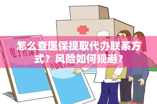 怎么查医保提取代办联系方式？风险如何规避？